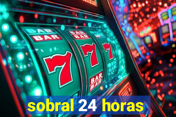 sobral 24 horas